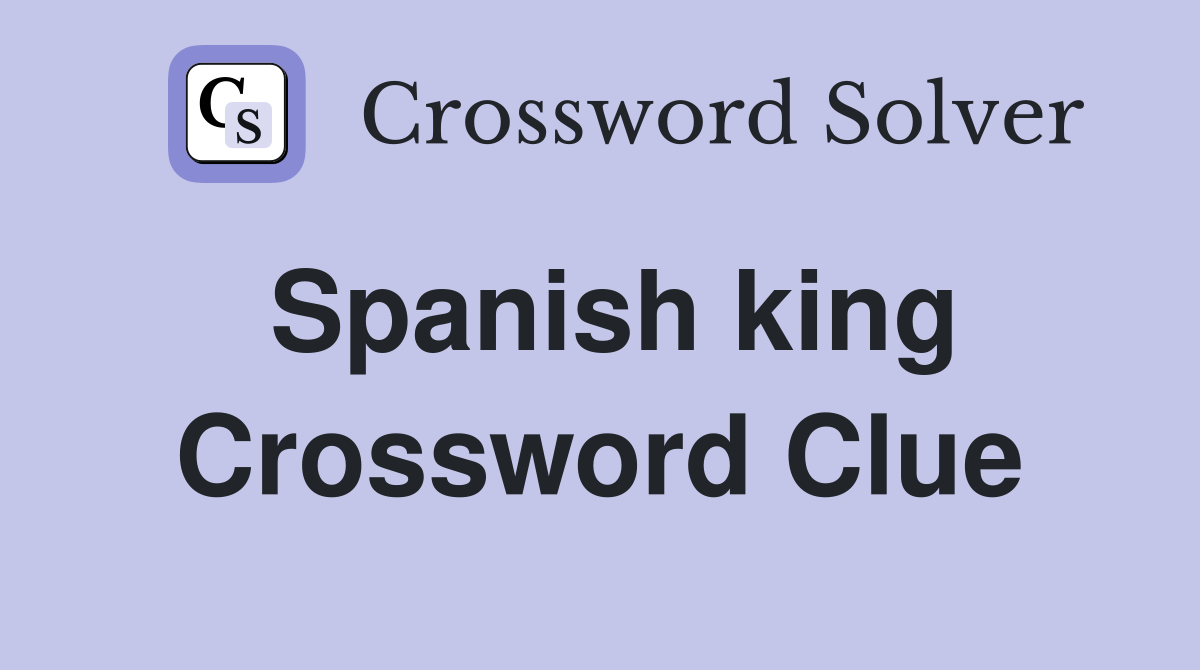 Spanish king Crossword Clue Answers Crossword Solver